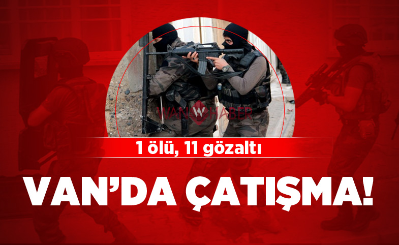 Van'da Çatışma: 1 Ölü, 11 Gözaltı!