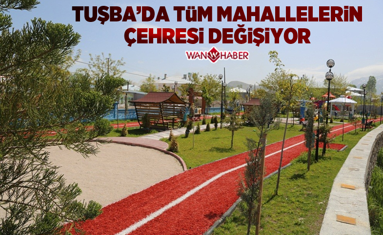 Tuşba’da tüm mahallelerin çehresi değişiyor