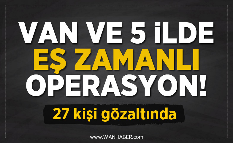 Van ve 5 ilde eş zamanlı operasyon