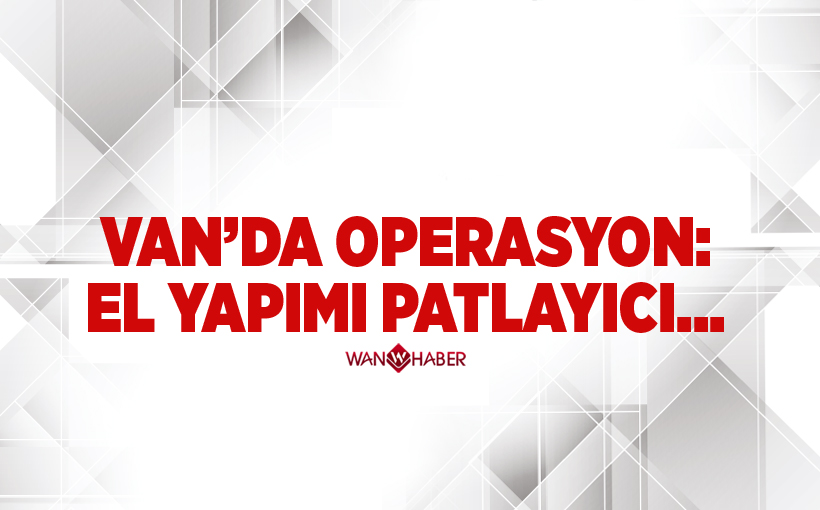 Van’da operasyon: El yapımı patlayıcı...