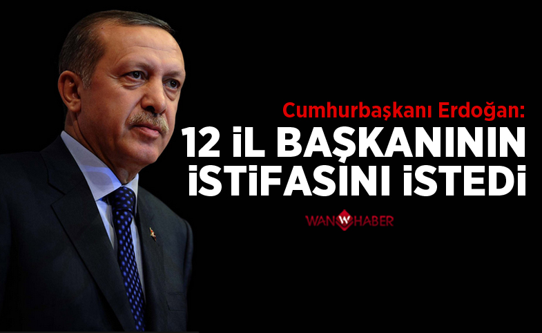 Erdoğan, 12 il başkanının istifasını istedi