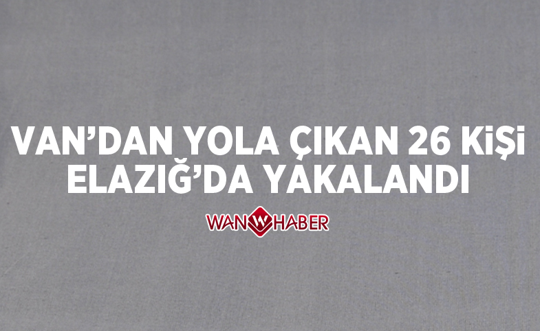 Van'dan yola çıkan 26 kişi Elazığ'da yakalandı