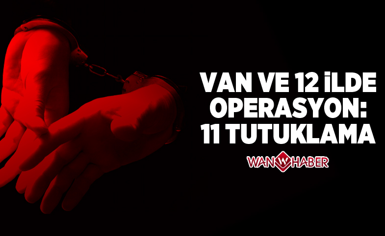 Van ve 12 ilde operasyon: 11 tutuklama