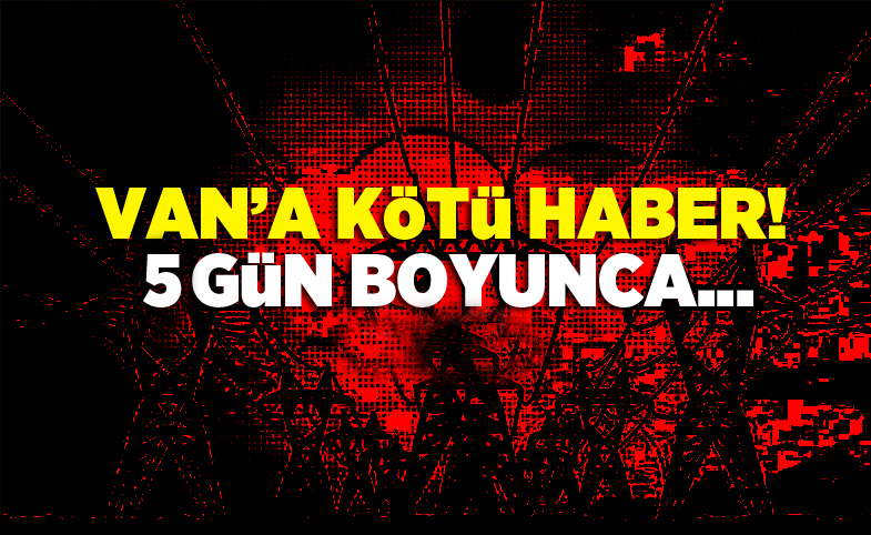 Van’a kötü haber! 5 gün boyunca...