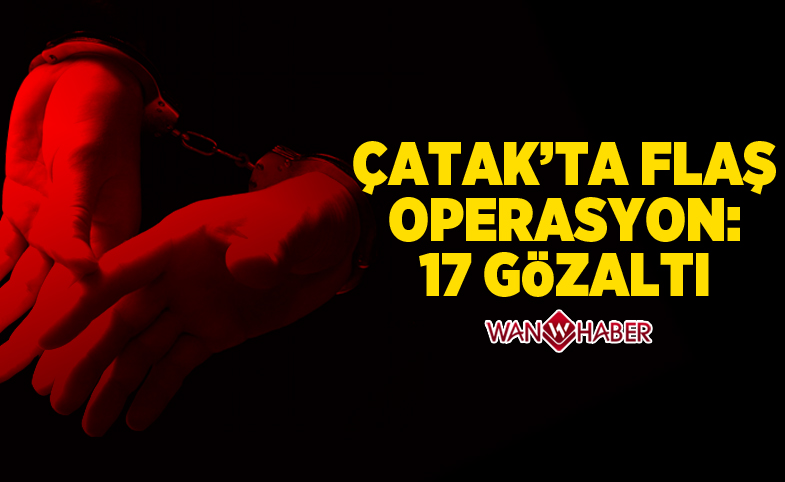 Çatak'ta flaş operasyon: 17 gözaltı