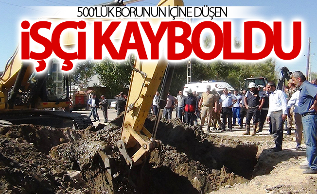 500’lük borunun içine düşen işçi kayboldu