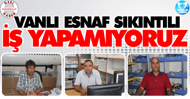 Vanlı Esnaf Sıkıntılı; “İş Yapamıyoruz”