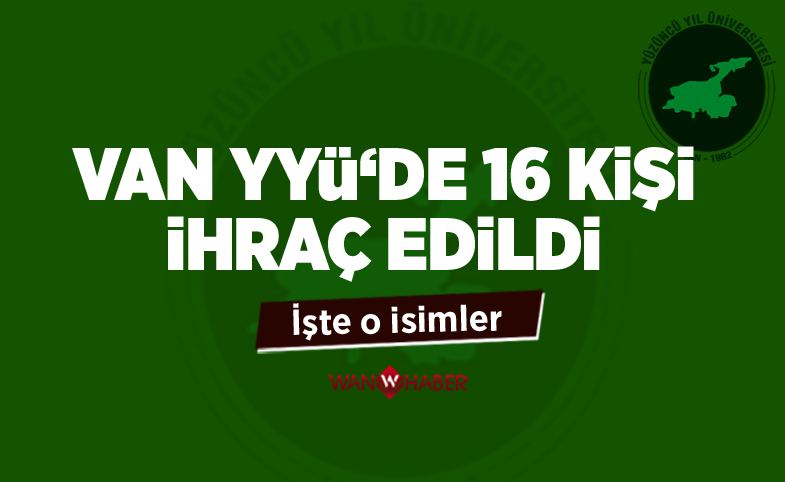 Van YYÜ'de 16 kişi ihraç edildi İŞTE O İSİMLER