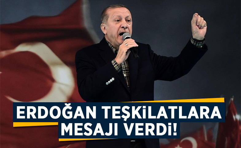 Erdoğan teşkilatlara mesajı verdi!