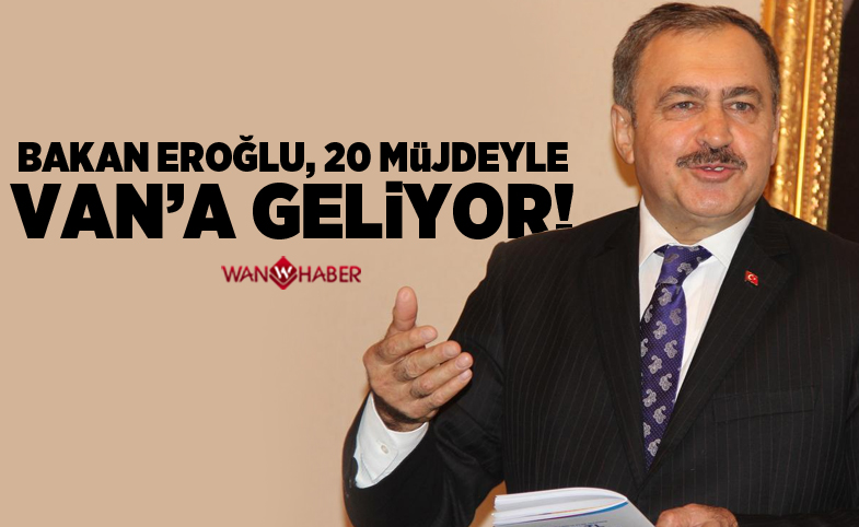 Bakan Eroğlu 20 müjdeyle Van’a geliyor!