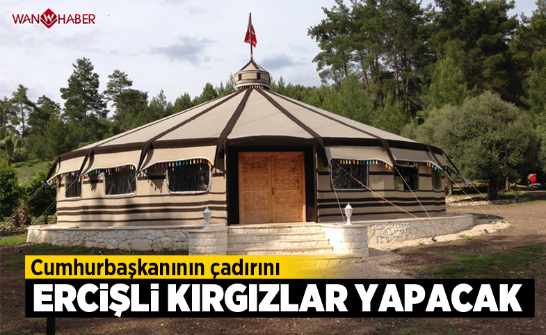 Cumhurbaşkanının çadırını Ercişli Kırgızlar yapacak