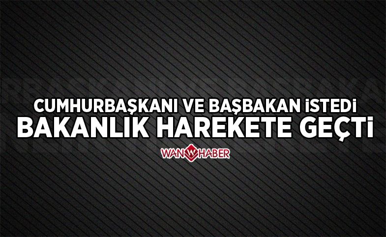 Cumhurbaşkanı ve Başbakan istedi Bakanlık harekete geçti!