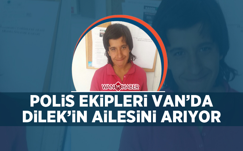 Polis ekipleri Van'da ‘Dilek’in ailesini arıyor