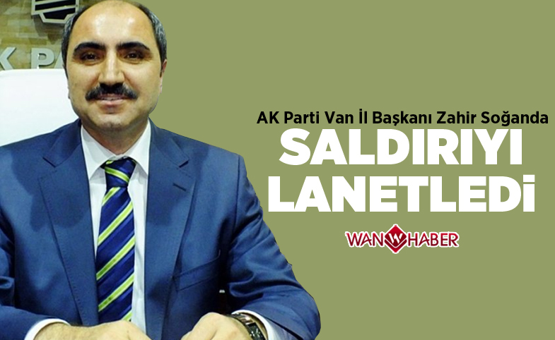 Ak Parti Van İl Başkanı Zahir Soğanda saldırıyı kınadı