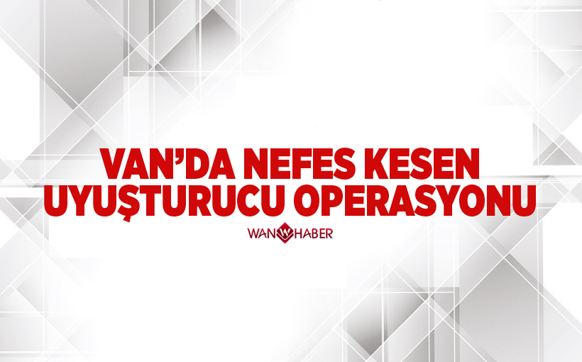 Van’da nefes kesen uyuşturucu operasyonu