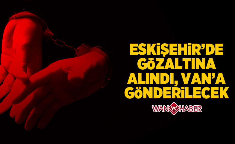 Eskişehir'de gözaltına alındı, Van'a gönderilecek