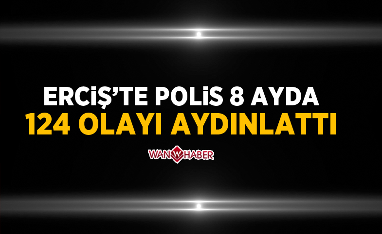 Erciş’te polis 8 ayda 124 olayı aydınlattı