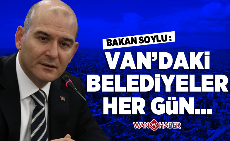 Bakan Soylu: Van'daki belediyeler her gün...