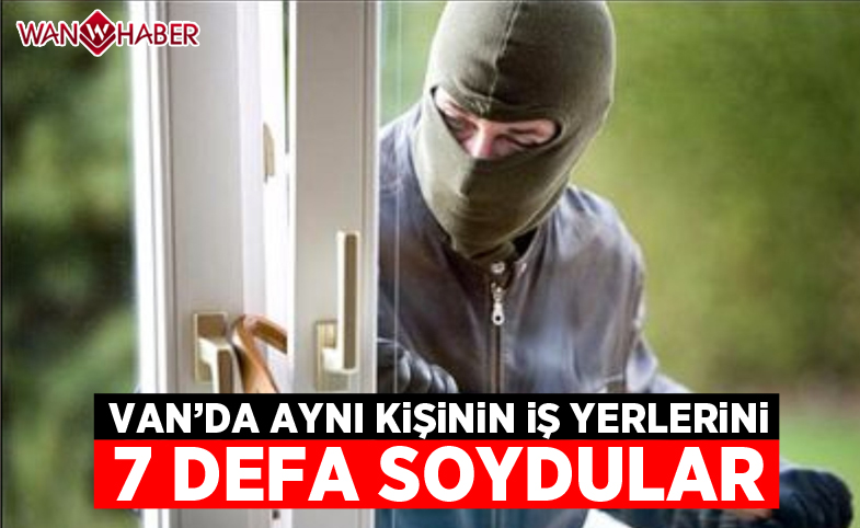 Van'da aynı kişinin iş yerlerini 7 defa soydular 