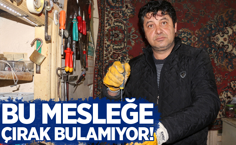 Bu mesleğe çırak bulamıyor!