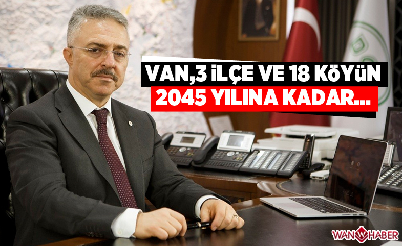 'Van şehir merkezi, 3 ilçe ve 18 köyün 2045 yılına kadar...'