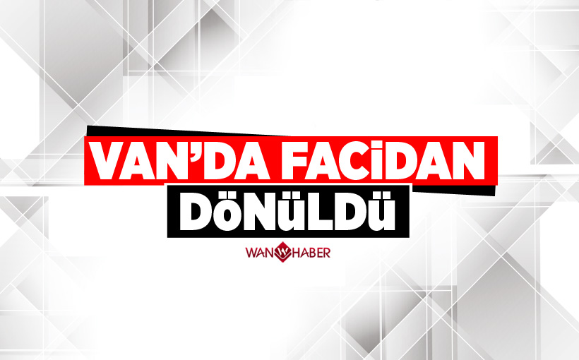 Van'da faciadan dönüldü