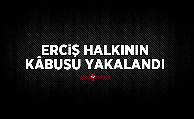 Erciş halkının kâbusu yakalandı