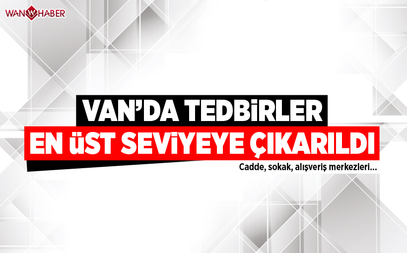 Van'da tedbirler en üst seviyeye çıkarıldı