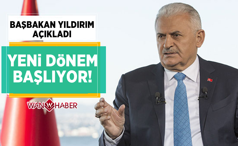 Başbakan Yıldırım açıkladı, yeni dönem başlıyor