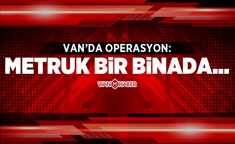 Van'da operasyon: Metruk bir binada...