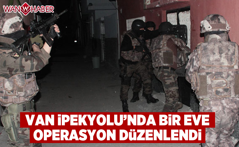 Van İpekyolu'nda bir eve operasyon düzenlendi