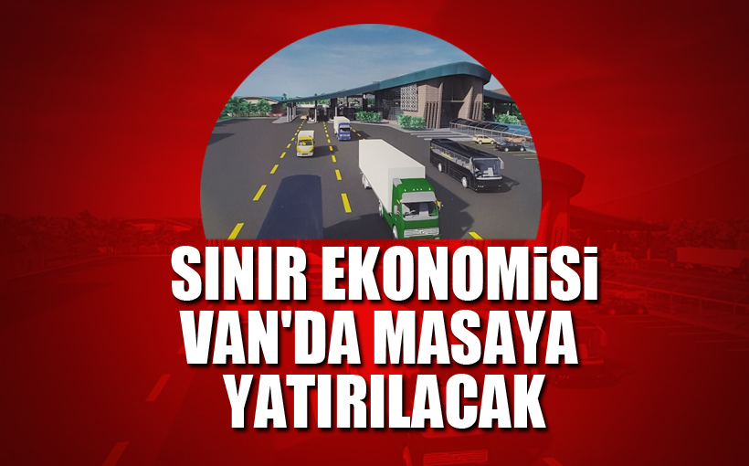 Sınır ekonomisi Van'da masaya yatırılacak