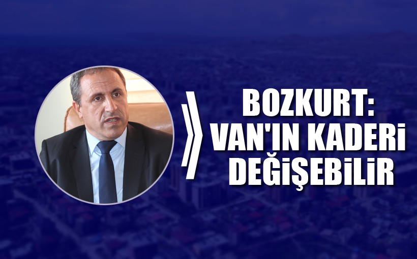 Bozkurt: Van'ın kaderi değişebilir