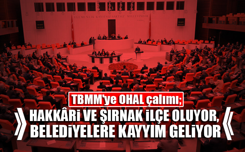 TBMM'ye OHAL çalımı; Hakkâri ve Şırnak ilçe oluyor, belediyelere kayyım geliyor