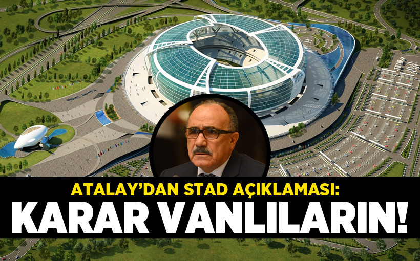 Atalay’dan Stad Açıklaması: Kararı Vanlılar Versin!