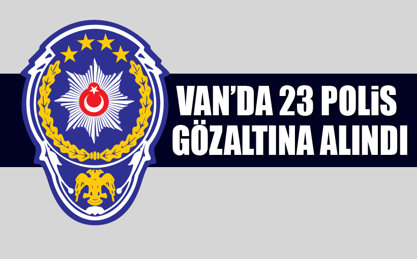 Van’da 23 polis gözaltına alındı