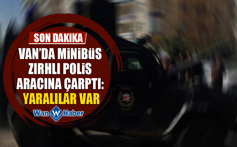 Van’da Minibüs Zırhlı Polis Aracına Çarptı: Yaralılar Var