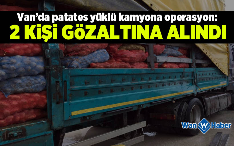 Van’da patates yüklü kamyona operasyon: 2 Gözaltı!