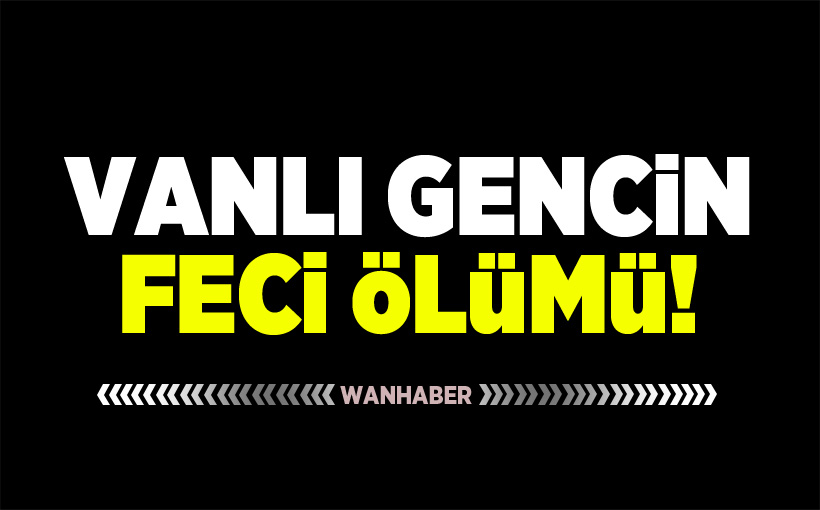 Vanlı gencin feci ölümü!