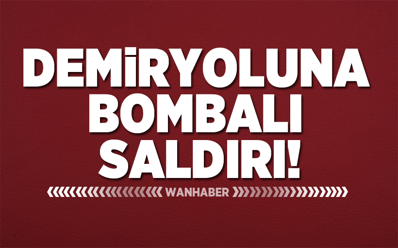 Demiryoluna bombalı saldırı!