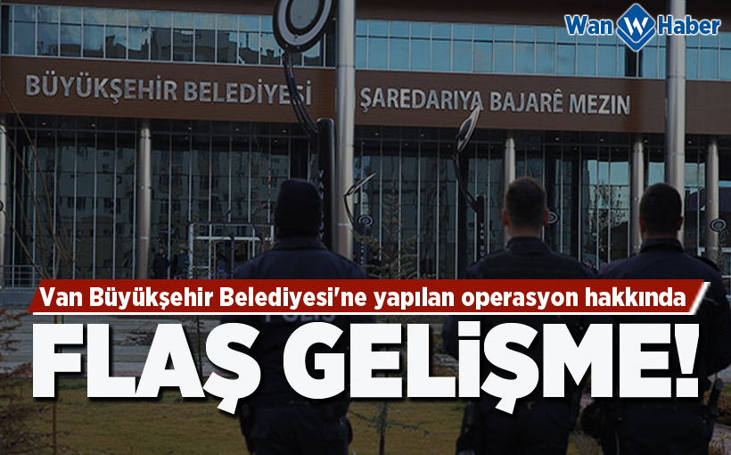 Van Büyükşehir Belediyesi'ne yapılan operasyon hakkında flaş gelişme