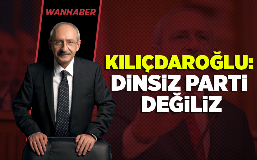 Kılıçdaroğlu: Dinsiz parti değiliz