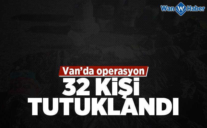 Van’da operasyon: 32 kişi tutuklandı