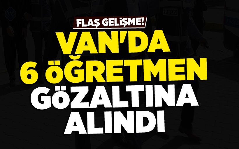 Van'da 6 öğretmen gözaltına alındı