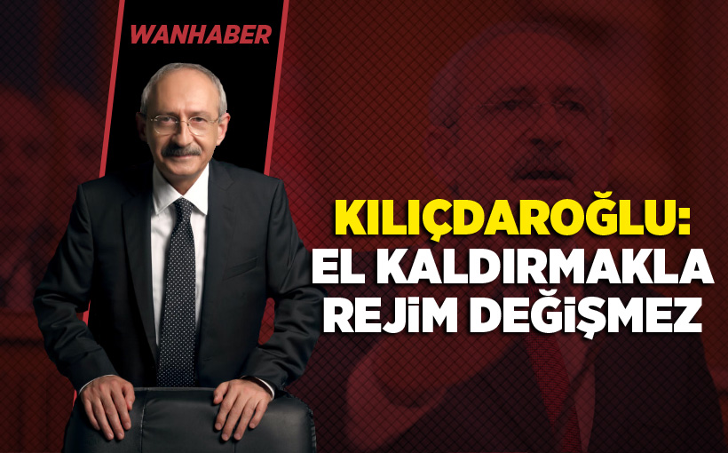 Kılıçdaroğlu: El kaldırmakla rejim değişmez