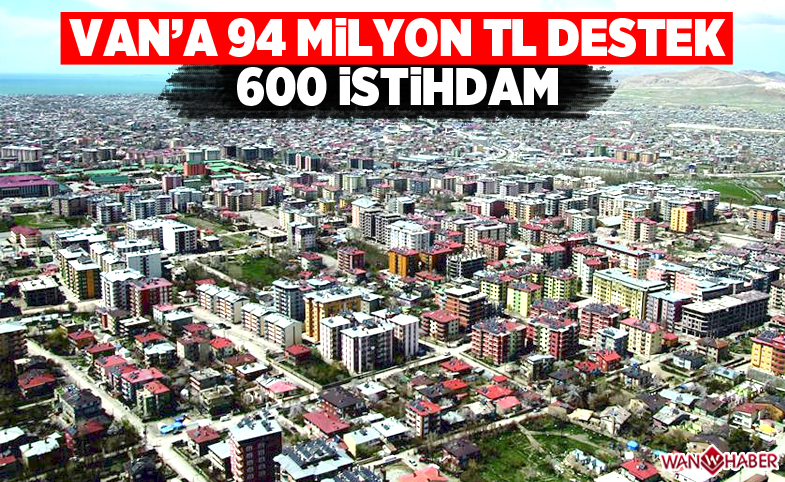 Van’a 94 milyon destek, 600 istihdam