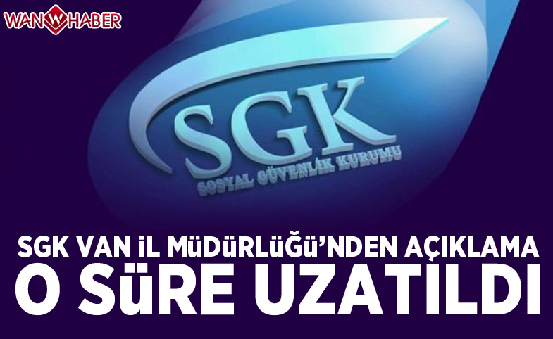 SGK Van İl Müdürlüğü'nden açıklama: O süre uzatıldı