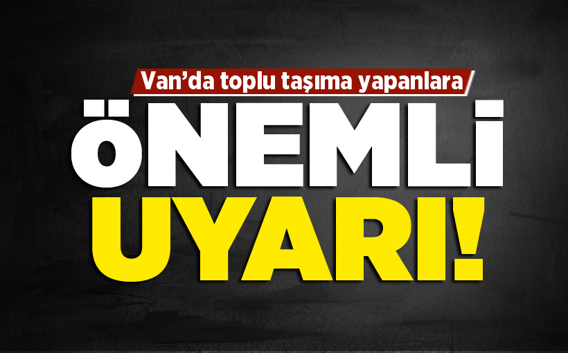 Van toplu taşıma yapanlara önemli uyarı