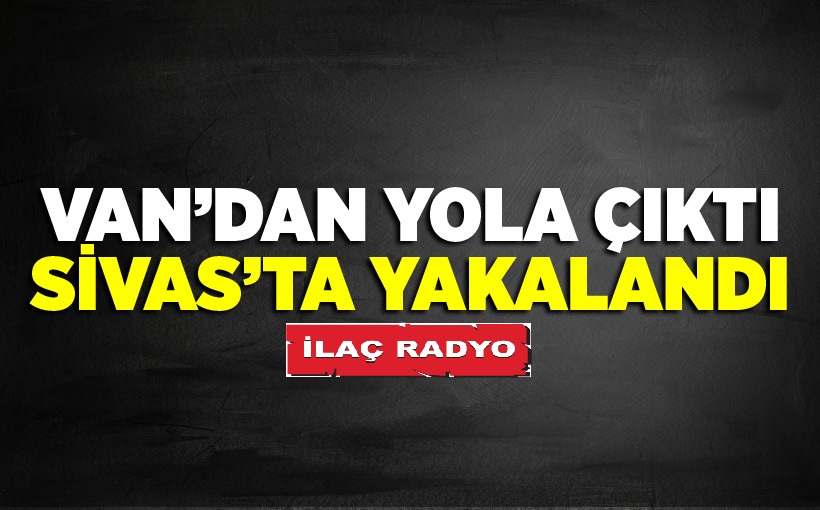 Van'dan Yola Çıktı, Sivas'ta Yakalandı