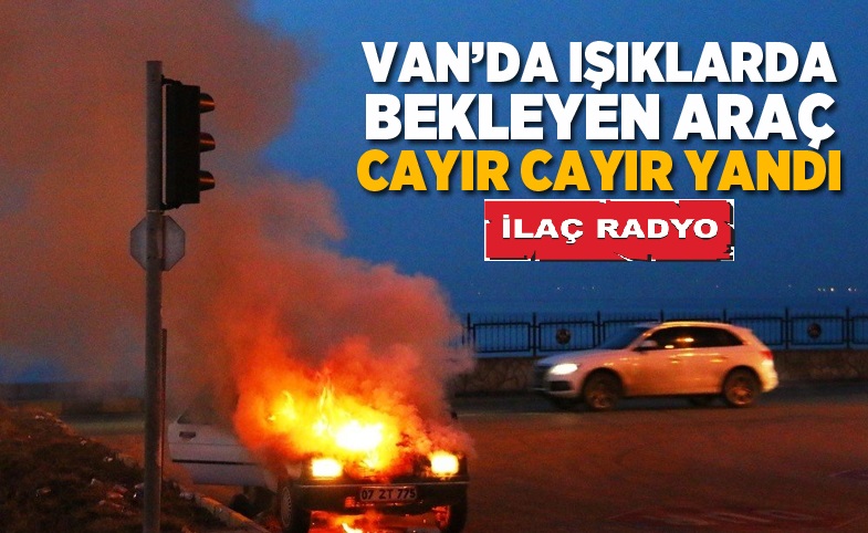 Van'da ışıklarda bekleyen otomobil cayır cayır yandı